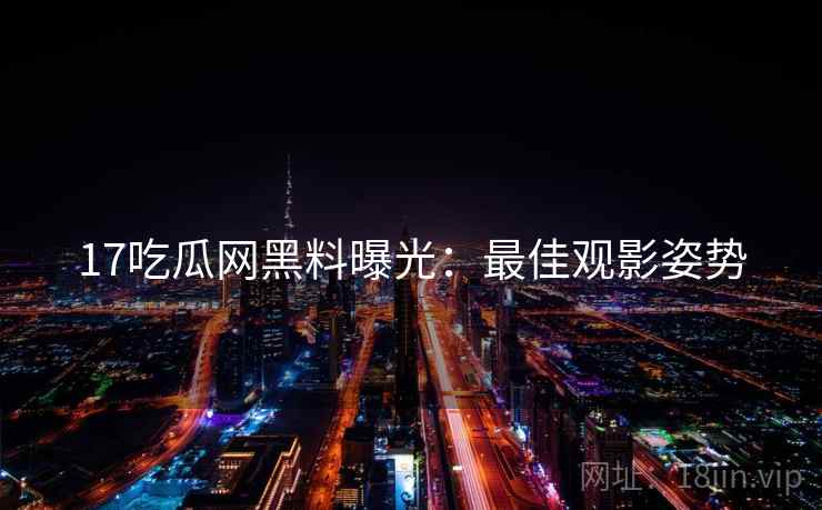 17吃瓜网黑料曝光:最佳观影姿势