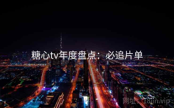 糖心tv年度盘点：必追片单