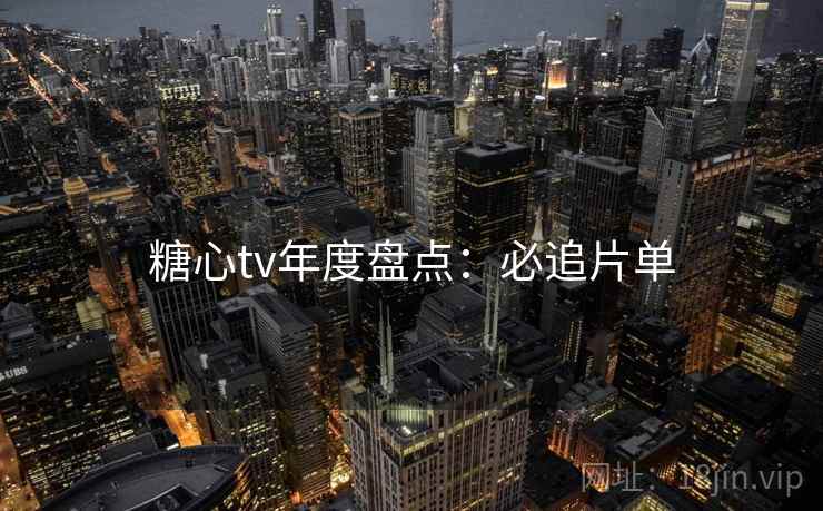 糖心tv年度盘点：必追片单