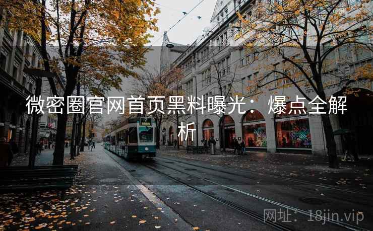 微密圈官网首页黑料曝光：爆点全解析
