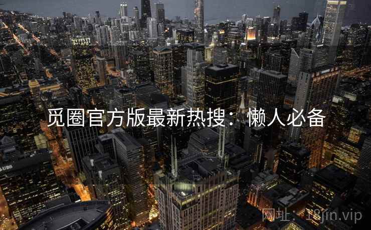 觅圈官方版最新热搜:懒人必备 觅圈官方版最新热搜:懒人必备