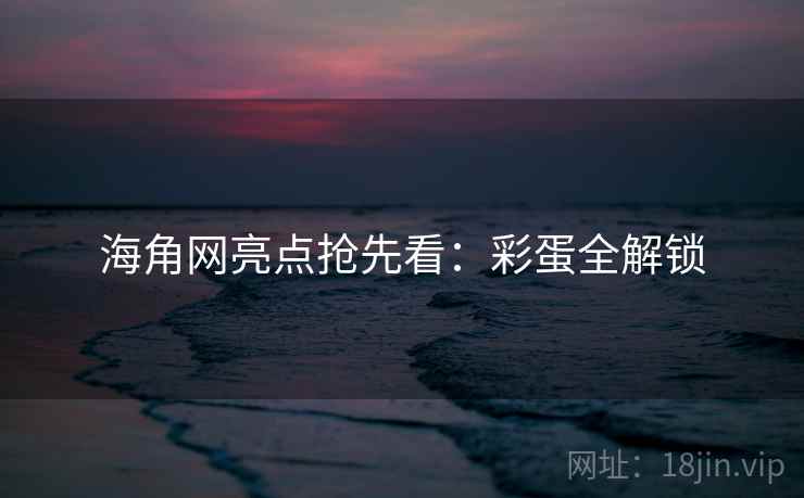 海角网亮点抢先看:彩蛋全解锁 海角网亮点抢先看:彩蛋全解锁