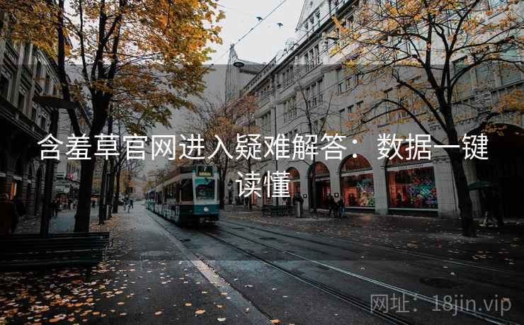 含羞草官网进入疑难解答：数据一键读懂