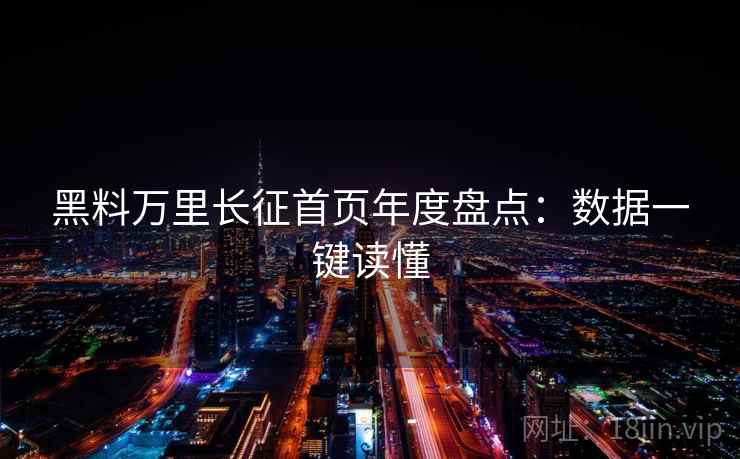 黑料万里长征首页年度盘点：数据一键读懂