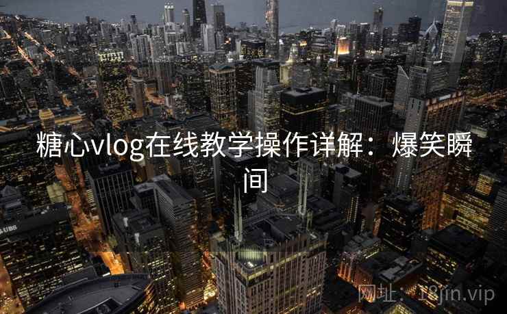 糖心vlog在线教学操作详解：爆笑瞬间