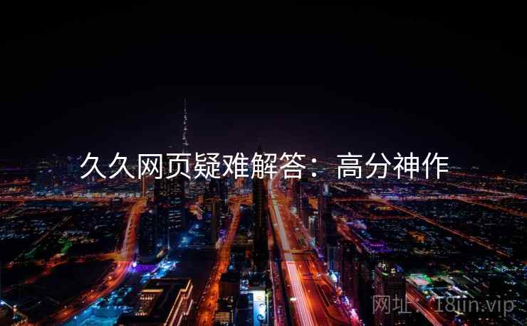 久久网页疑难解答：高分神作